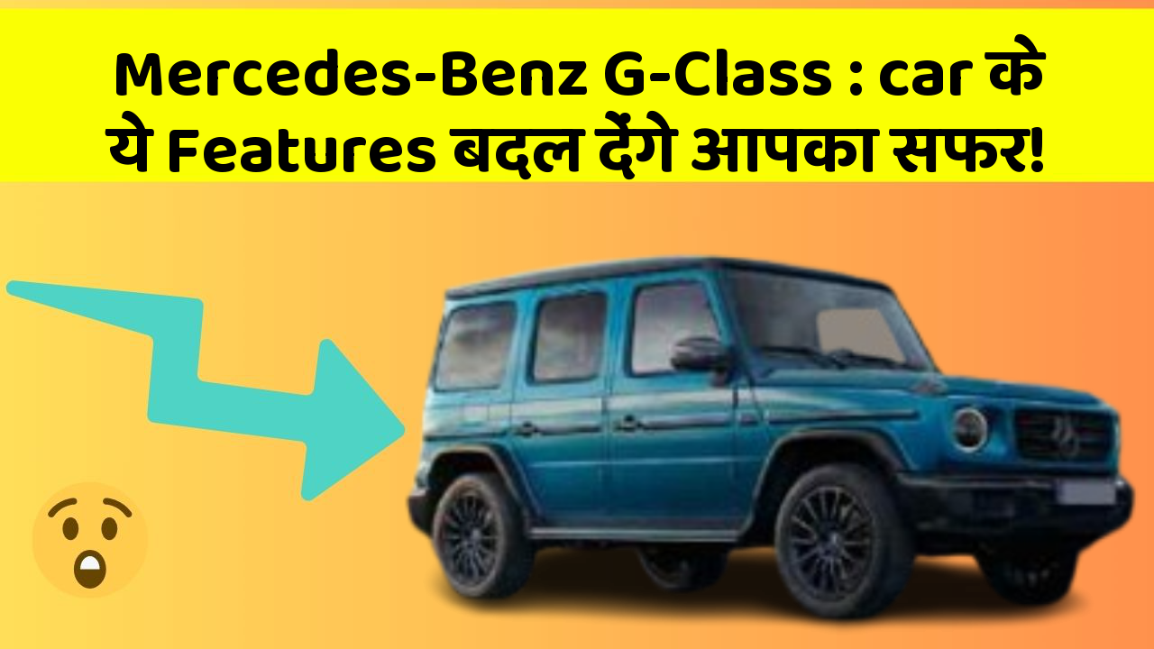 Mercedes-Benz G-Class: car के ये Features बदल देंगे आपका सफर!